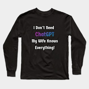 I don't need ChatGPT. My wife knows everything Long Sleeve T-Shirt